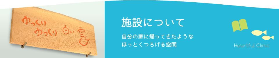 施設について　自分の家に帰ってきたようなほっとくつろげる空間